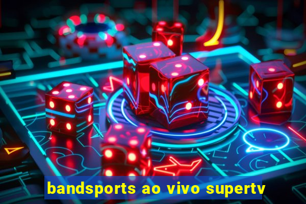 bandsports ao vivo supertv